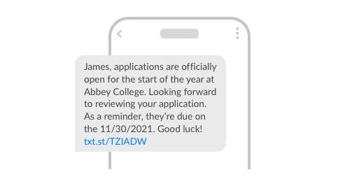 An example SMS:

#NAME#, applications are officially open for the start of the year at #SCHOOL#. Looking forward to reviewing your application. As a reminder, they're due on the #DATE#. Good luck! #URL